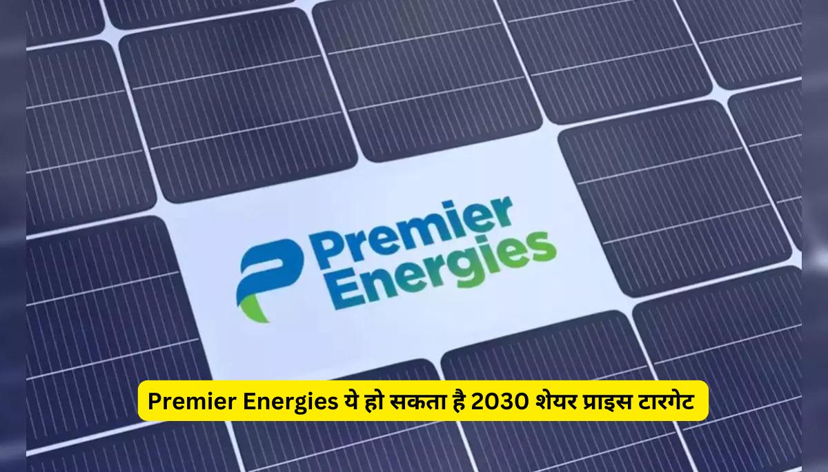 Premier Energies ये हो सकता है 2030 शेयर प्राइस टारगेट