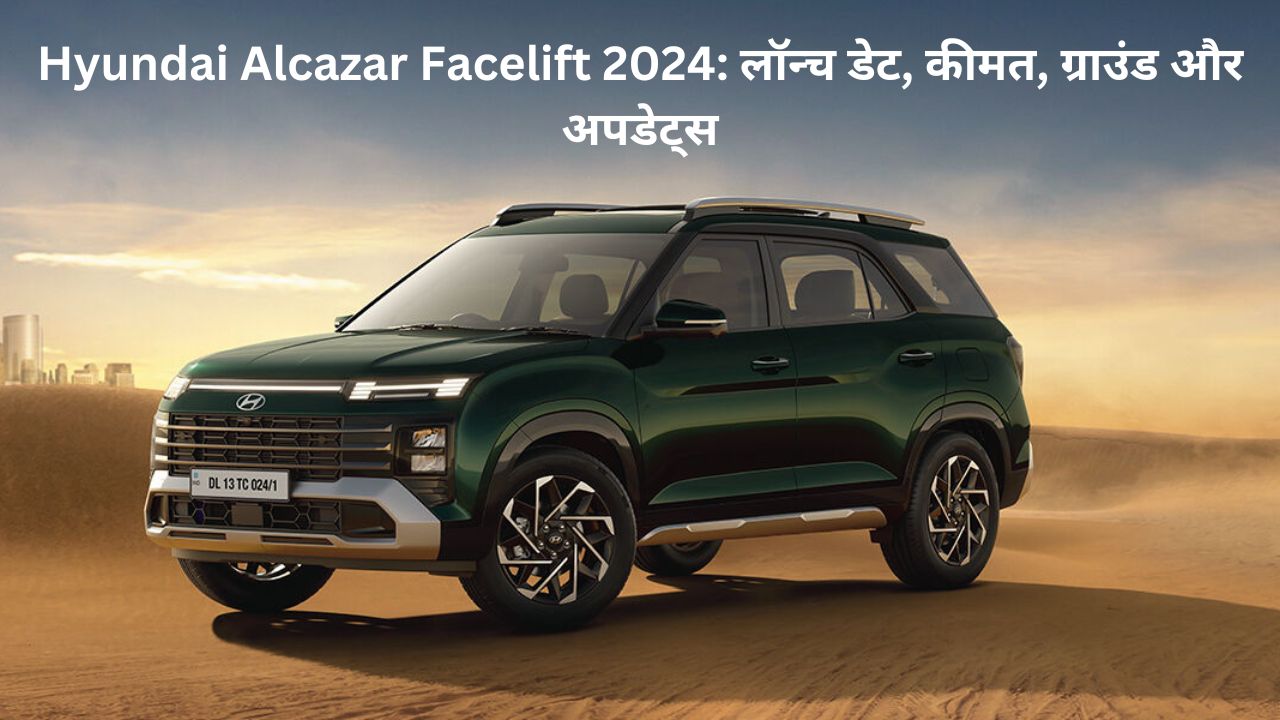 Hyundai Alcazar Facelift 2024: लॉन्च डेट, कीमत, ग्राउंड और अपडेट्स